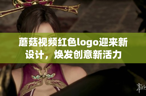 蘑菇视频红色logo迎来新设计，焕发创意新活力