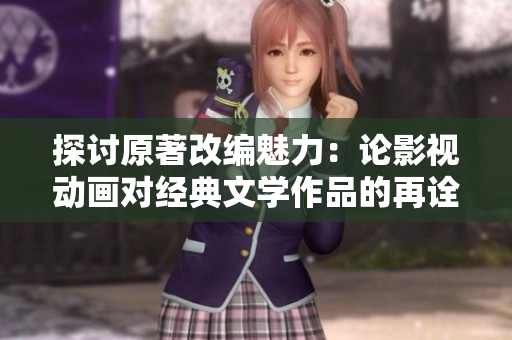探讨原著改编魅力：论影视动画对经典文学作品的再诠释