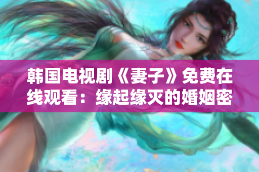 韩国电视剧《妻子》免费在线观看：缘起缘灭的婚姻密情