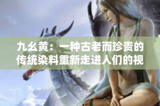 九幺黄：一种古老而珍贵的传统染料重新走进人们的视野
