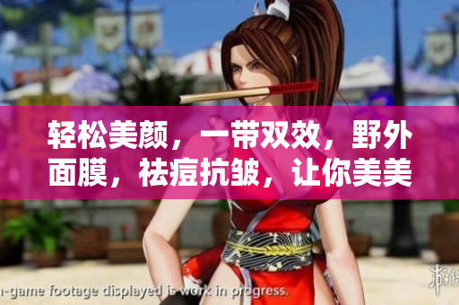 轻松美颜，一带双效，野外面膜，祛痘抗皱，让你美美哒！