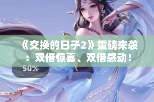 《交换的日子2》重磅来袭：双倍惊喜、双倍感动！