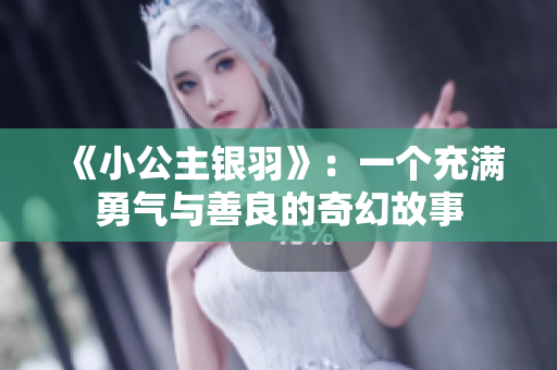 《小公主银羽》：一个充满勇气与善良的奇幻故事