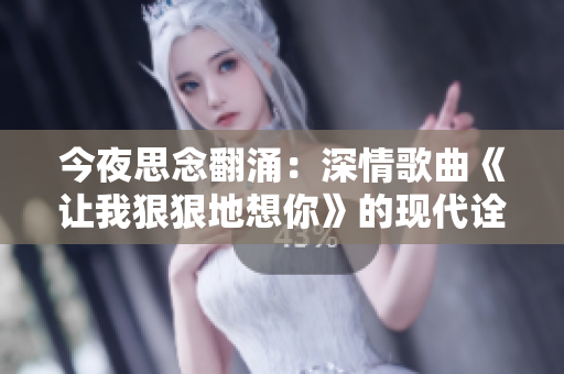 今夜思念翻涌：深情歌曲《让我狠狠地想你》的现代诠释