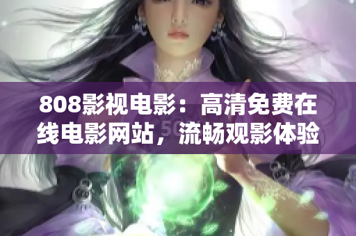 808影视电影：高清免费在线电影网站，流畅观影体验！