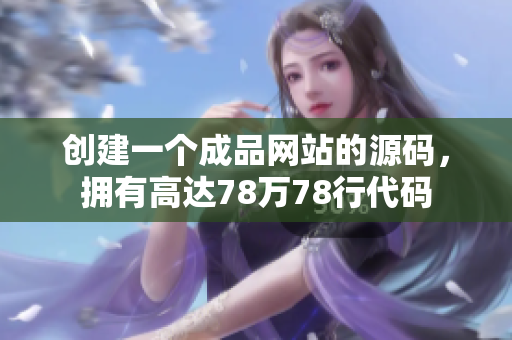 创建一个成品网站的源码，拥有高达78万78行代码