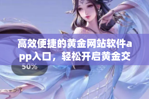 高效便捷的黄金网站软件app入口，轻松开启黄金交易新体验
