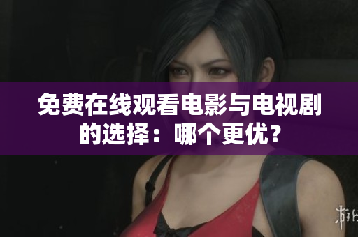 免费在线观看电影与电视剧的选择：哪个更优？