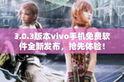 3.0.3版本vivo手机免费软件全新发布，抢先体验！