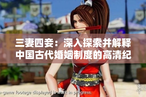 三妻四妾：深入探索并解释中国古代婚姻制度的高清纪录片