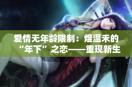 爱情无年龄限制：煜温禾的“年下”之恋——重现新生代青春爱情