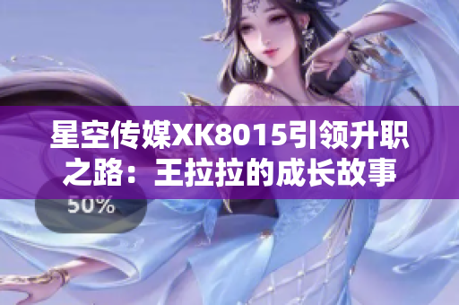 星空传媒XK8015引领升职之路：王拉拉的成长故事