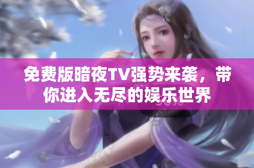 免费版暗夜TV强势来袭，带你进入无尽的娱乐世界