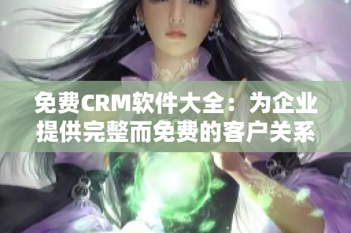 免费CRM软件大全：为企业提供完整而免费的客户关系管理解决方案