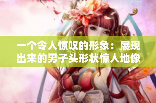 一个令人惊叹的形象：展现出来的男子头形状惊人地像一只巨大的海龟
