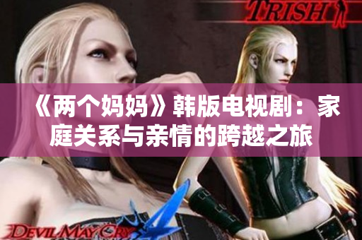 《两个妈妈》韩版电视剧：家庭关系与亲情的跨越之旅