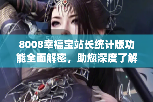 8008幸福宝站长统计版功能全面解密，助您深度了解其功能和特点(1)
