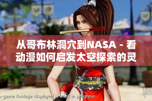 从哥布林洞穴到NASA - 看动漫如何启发太空探索的灵感