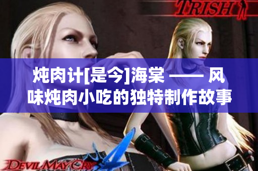 炖肉计[是今]海棠 —— 风味炖肉小吃的独特制作故事
