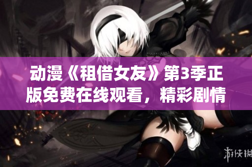 动漫《租借女友》第3季正版免费在线观看，精彩剧情无广告！(1)