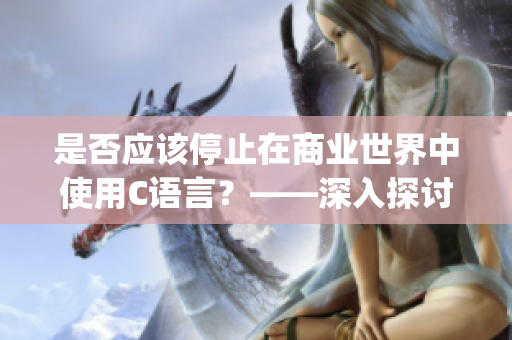 是否应该停止在商业世界中使用C语言？——深入探讨MBA智库百科(1)
