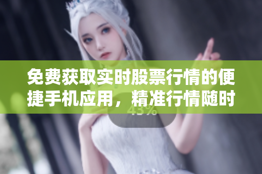 免费获取实时股票行情的便捷手机应用，精准行情随时查看