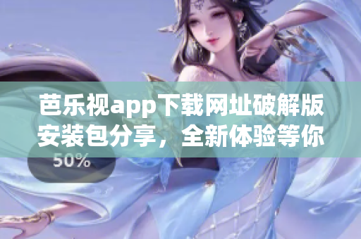 芭乐视app下载网址破解版安装包分享，全新体验等你来！(1)