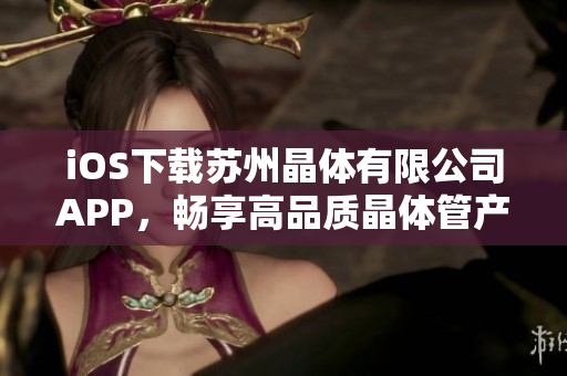 iOS下载苏州晶体有限公司APP，畅享高品质晶体管产品与服务！