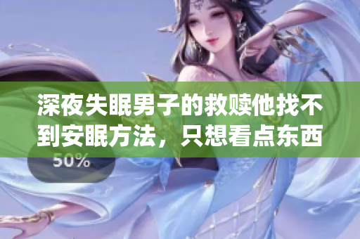 深夜失眠男子的救赎他找不到安眠方法，只想看点东西(1)