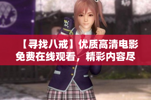【寻找八戒】优质高清电影免费在线观看，精彩内容尽收眼底