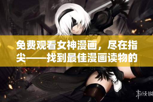 免费观看女神漫画，尽在指尖——找到最佳漫画读物的秘诀
