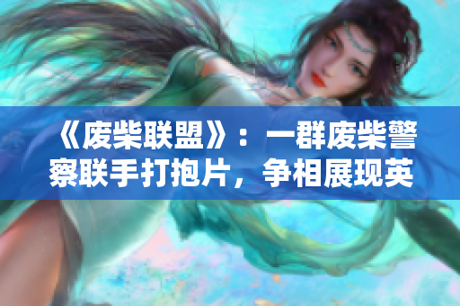 《废柴联盟》：一群废柴警察联手打抱片，争相展现英雄本色