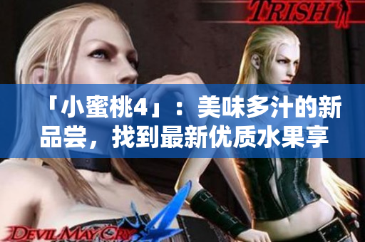 「小蜜桃4」：美味多汁的新品尝，找到最新优质水果享受方式