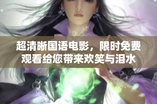 超清晰国语电影，限时免费观看给您带来欢笑与泪水