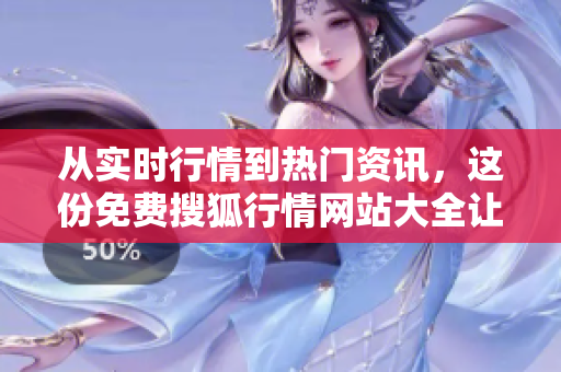 从实时行情到热门资讯，这份免费搜狐行情网站大全让您掌握股市关键信息