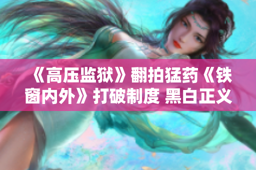《高压监狱》翻拍猛药《铁窗内外》打破制度 黑白正义难辨