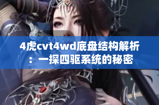 4虎cvt4wd底盘结构解析：一探四驱系统的秘密