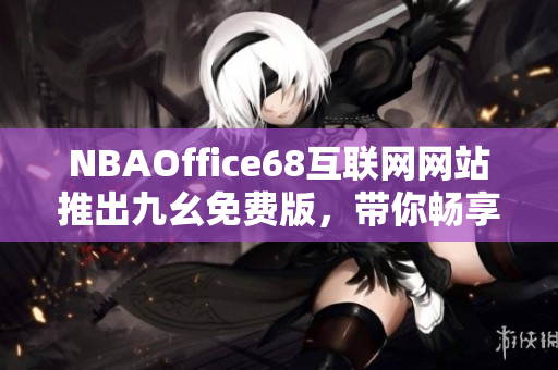 NBAOffice68互联网网站推出九幺免费版，带你畅享篮球盛事