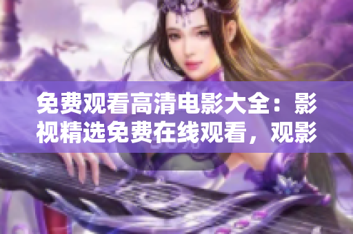 免费观看高清电影大全：影视精选免费在线观看，观影新体验