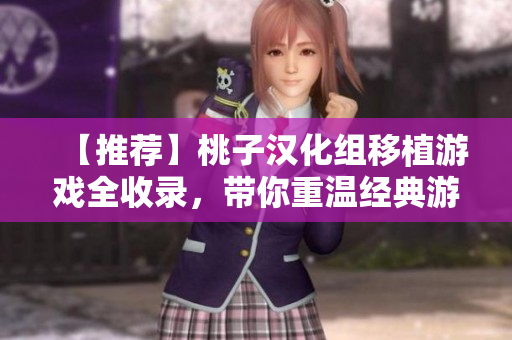 【推荐】桃子汉化组移植游戏全收录，带你重温经典游戏乐趣
