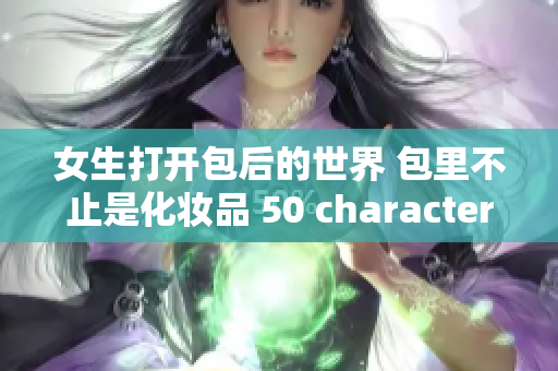 女生打开包后的世界 包里不止是化妆品 50 characters