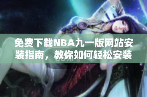 免费下载NBA九一版网站安装指南，教你如何轻松安装使用