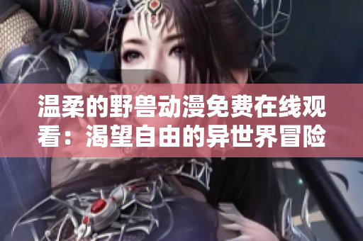 温柔的野兽动漫免费在线观看：渴望自由的异世界冒险故事