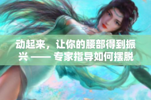 动起来，让你的腰部得到振兴 —— 专家指导如何摆脱腰部下沉！