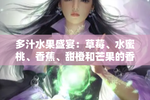 多汁水果盛宴：草莓、水蜜桃、香蕉、甜橙和芒果的香甜秘密