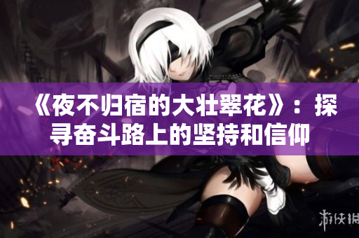 《夜不归宿的大壮翠花》：探寻奋斗路上的坚持和信仰