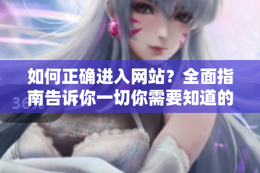 如何正确进入网站？全面指南告诉你一切你需要知道的注意事项
