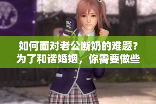 如何面对老公断奶的难题？为了和谐婚姻，你需要做些什么