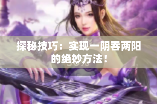 探秘技巧：实现一阴吞两阳的绝妙方法！
