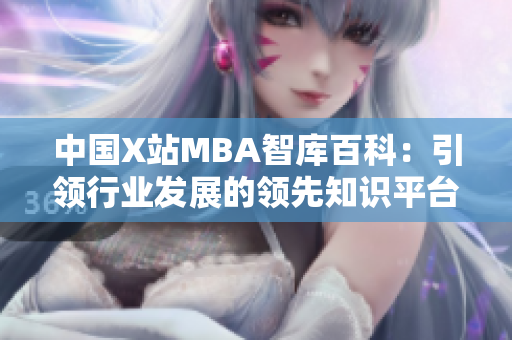 中国X站MBA智库百科：引领行业发展的领先知识平台